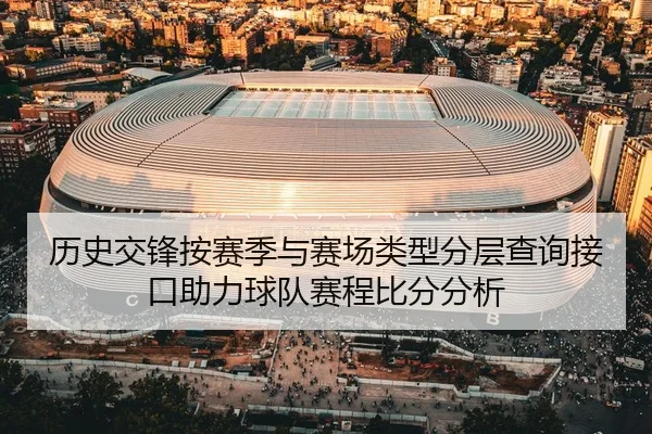 历史交锋按赛季与赛场类型分层查询接口助力球队赛程比分分析