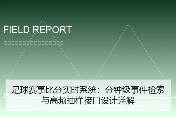 足球赛事比分实时系统：分钟级事件检索与高频抽样接口设计详解